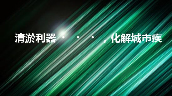 清淤利器，化解城市疾患！